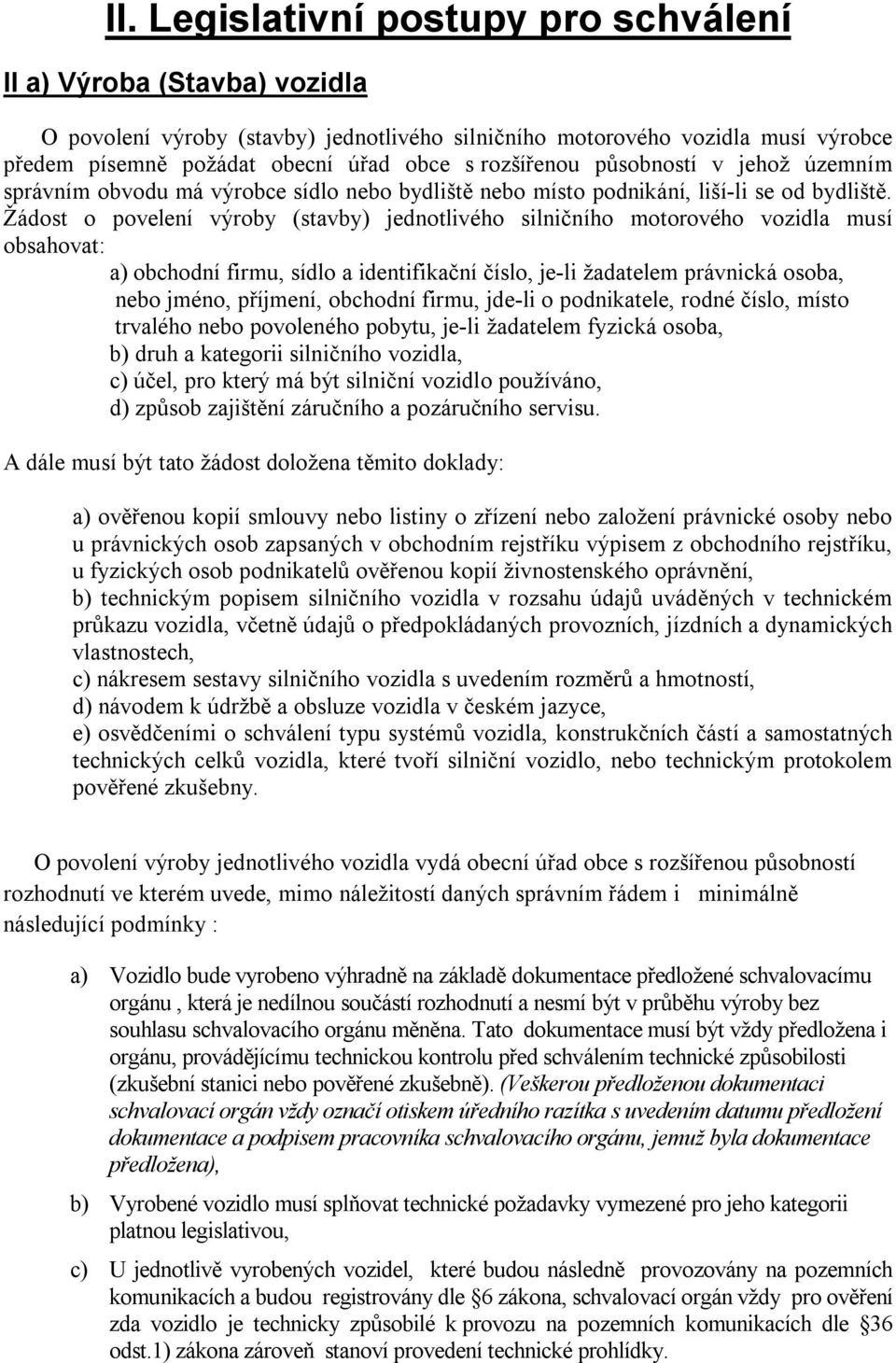 Žádost o povelení výroby (stavby) jednotlivého silničního motorového vozidla musí obsahovat: a) obchodní firmu, sídlo a identifikační číslo, je-li žadatelem právnická osoba, nebo jméno, příjmení,