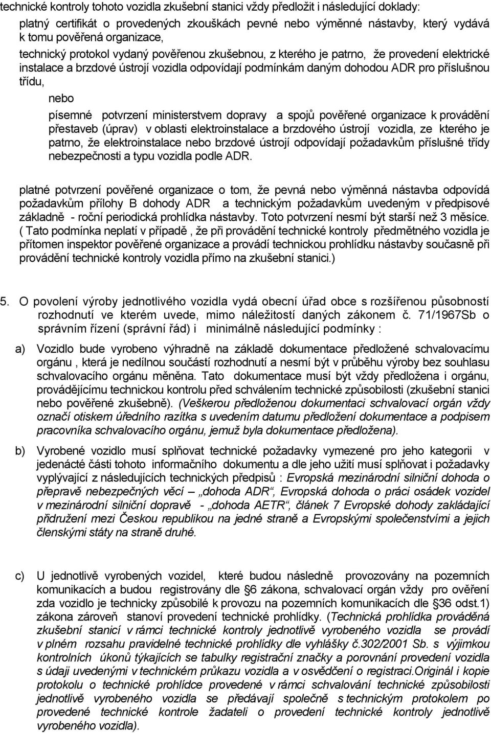 třídu, nebo písemné potvrzení ministerstvem dopravy a spojů pověřené organizace k provádění přestaveb (úprav) v oblasti elektroinstalace a brzdového ústrojí vozidla, ze kterého je patrno, že