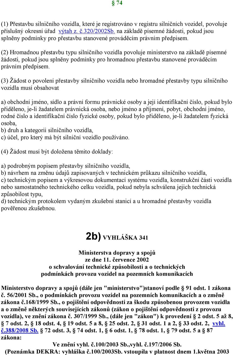 (2) Hromadnou přestavbu typu silničního vozidla povoluje ministerstvo na základě písemné žádosti, pokud jsou splněny podmínky pro hromadnou přestavbu stanovené prováděcím právním předpisem.