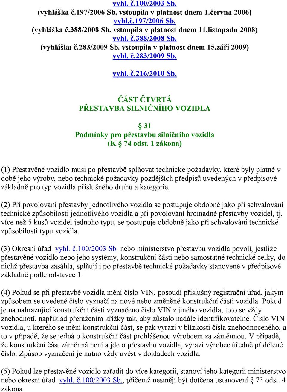 1 zákona) (1) Přestavěné vozidlo musí po přestavbě splňovat technické požadavky, které byly platné v době jeho výroby, nebo technické požadavky pozdějších předpisů uvedených v předpisové základně pro