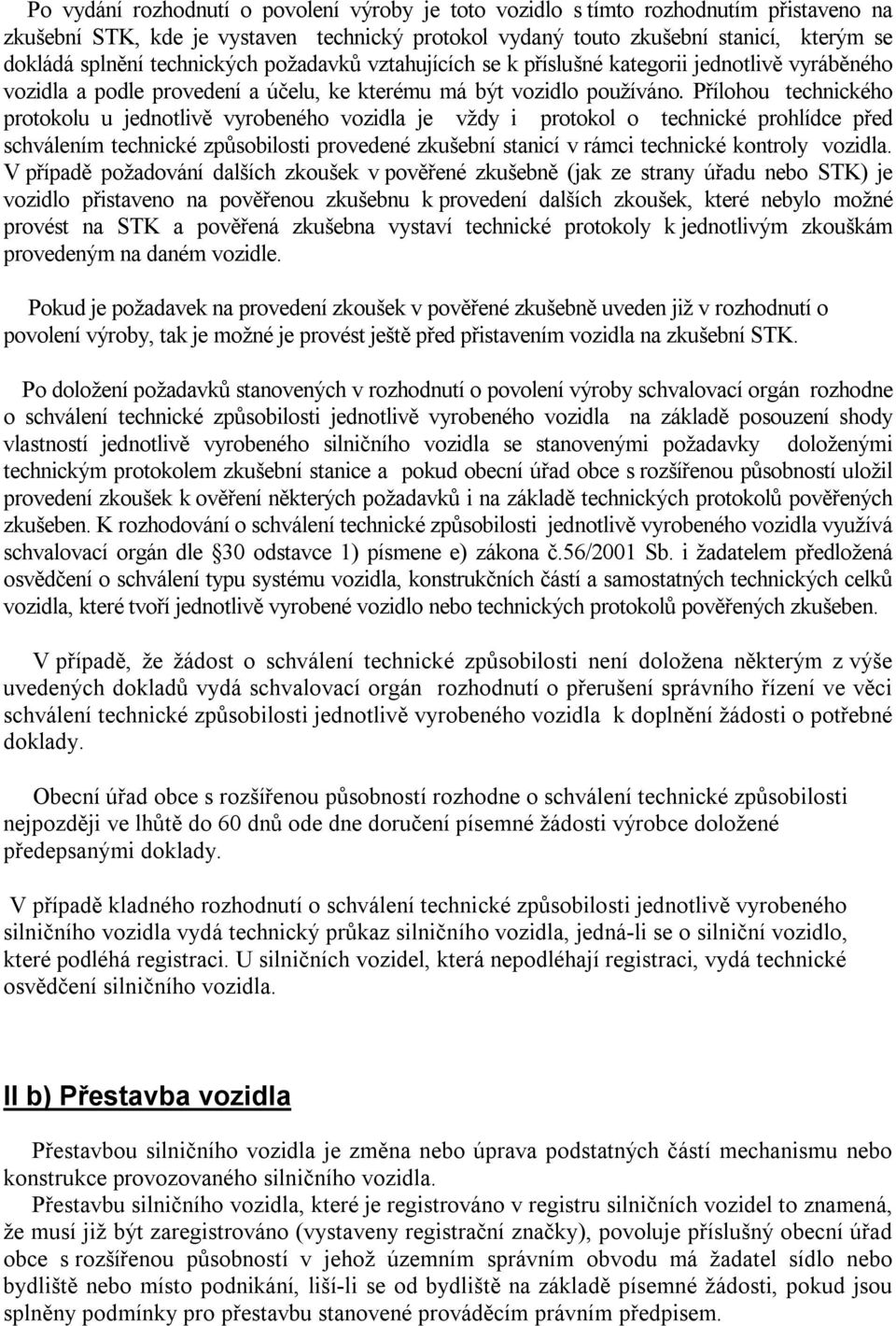 Přílohou technického protokolu u jednotlivě vyrobeného vozidla je vždy i protokol o technické prohlídce před schválením technické způsobilosti provedené zkušební stanicí v rámci technické kontroly