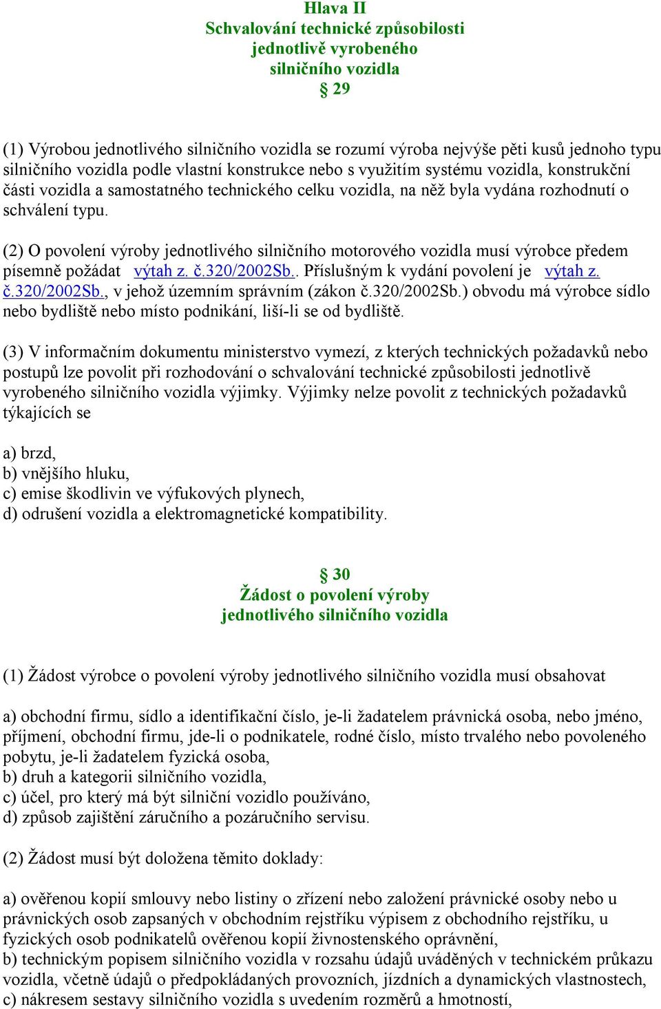 (2) O povolení výroby jednotlivého silničního motorového vozidla musí výrobce předem písemně požádat výtah z. č.320/2002sb.. Příslušným k vydání povolení je výtah z. č.320/2002sb., v jehož územním správním (zákon č.