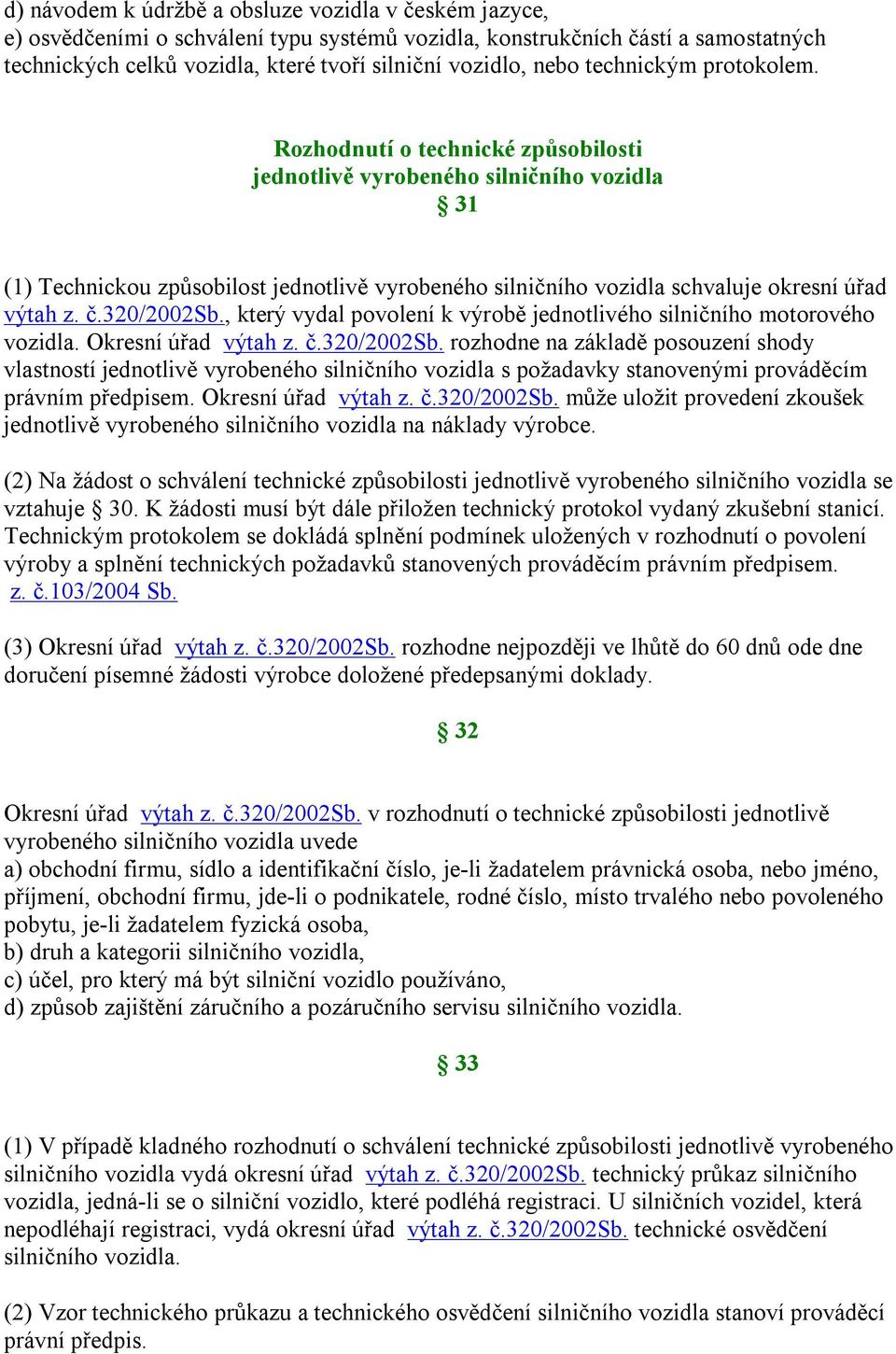 Rozhodnutí o technické způsobilosti jednotlivě vyrobeného silničního vozidla 31 (1) Technickou způsobilost jednotlivě vyrobeného silničního vozidla schvaluje okresní úřad výtah z. č.320/2002sb.