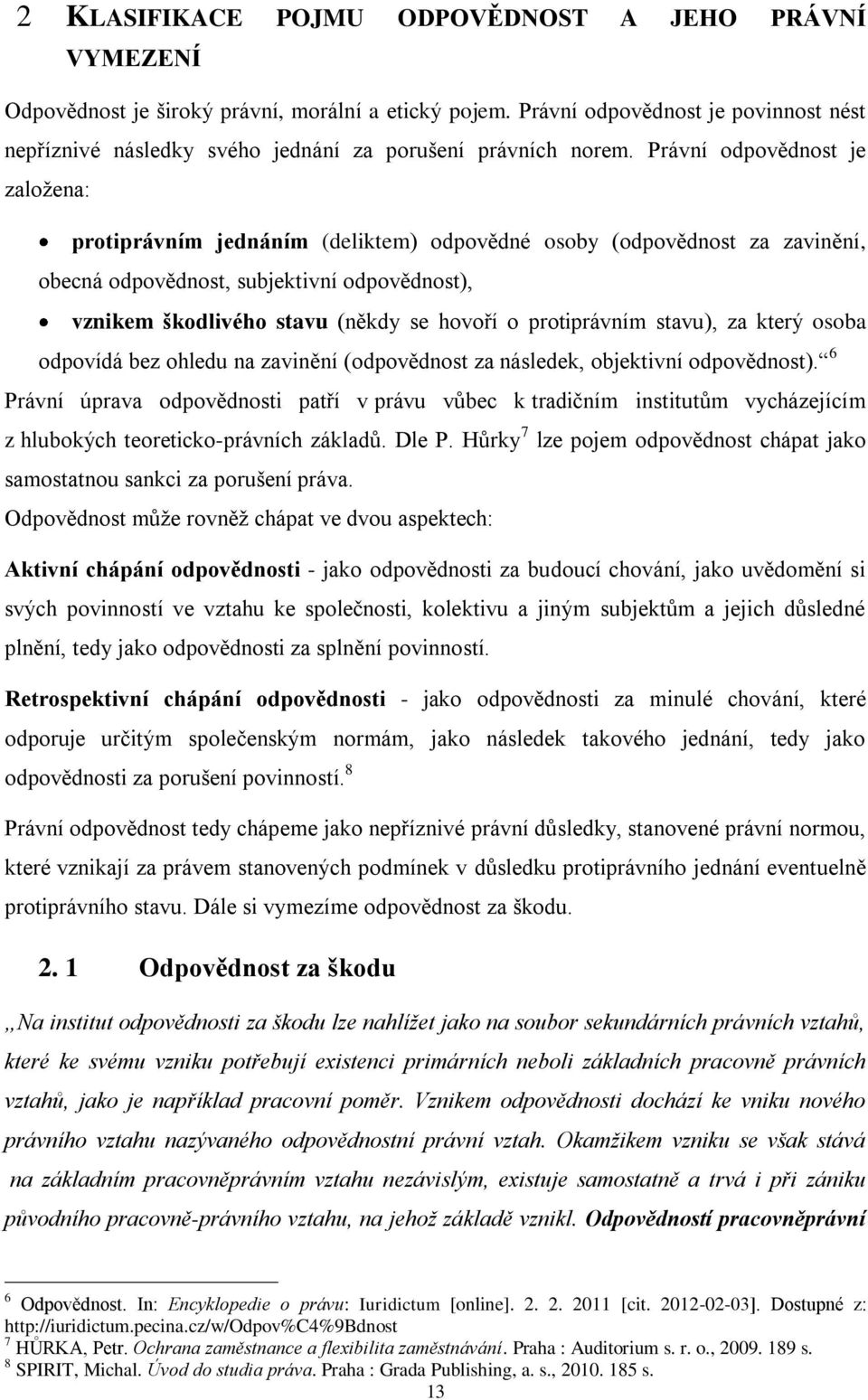 Právní odpovědnost je zaloţena: protiprávním jednáním (deliktem) odpovědné osoby (odpovědnost za zavinění, obecná odpovědnost, subjektivní odpovědnost), vznikem škodlivého stavu (někdy se hovoří o