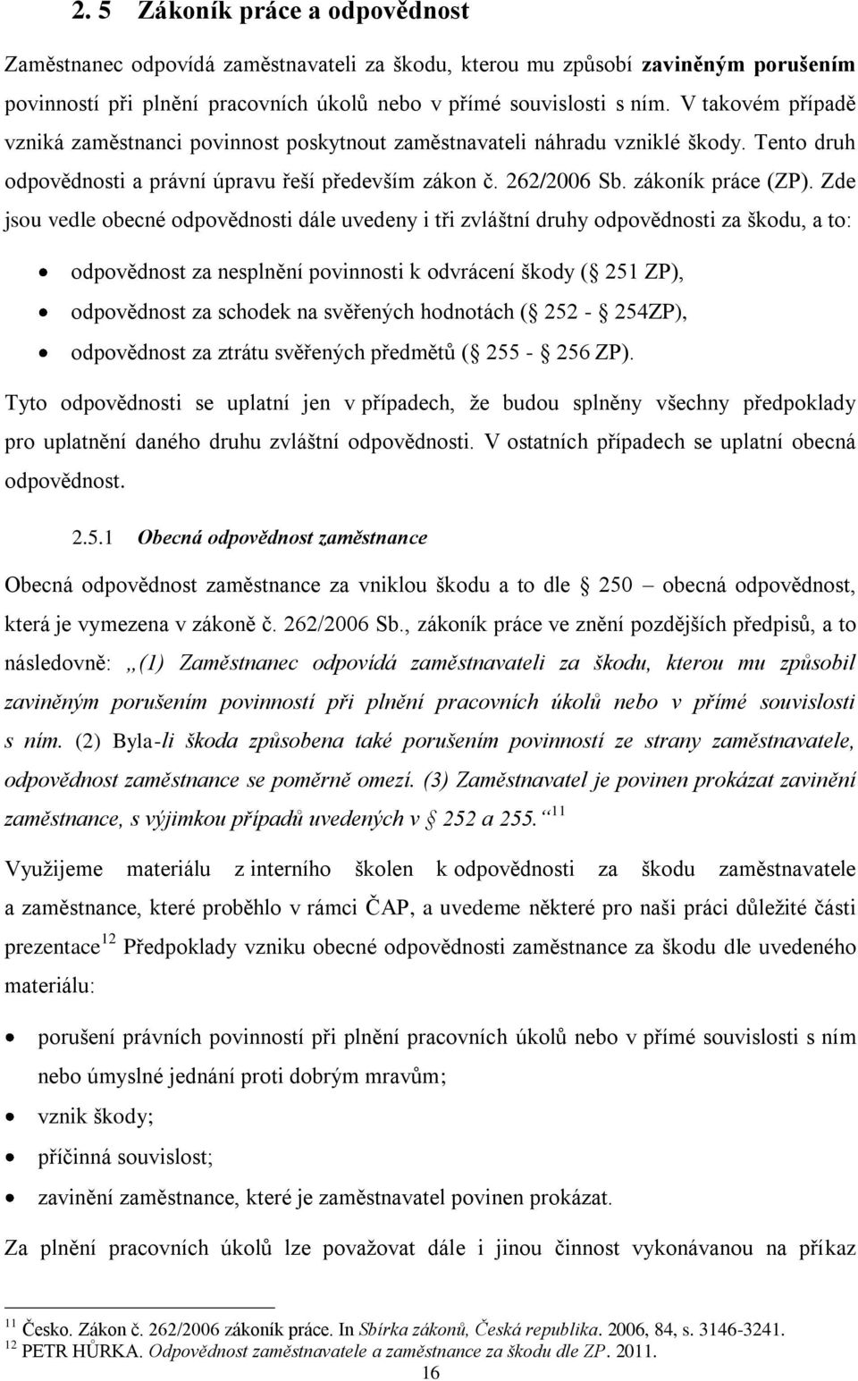 Zde jsou vedle obecné odpovědnosti dále uvedeny i tři zvláštní druhy odpovědnosti za škodu, a to: odpovědnost za nesplnění povinnosti k odvrácení škody ( 251 ZP), odpovědnost za schodek na svěřených