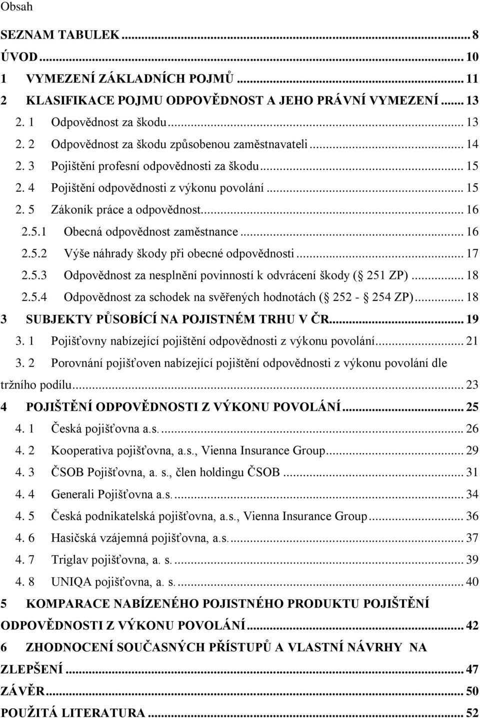 .. 17 2.5.3 Odpovědnost za nesplnění povinností k odvrácení škody ( 251 ZP)... 18 2.5.4 Odpovědnost za schodek na svěřených hodnotách ( 252-254 ZP)... 18 3 SUBJEKTY PŮSOBÍCÍ NA POJISTNÉM TRHU V ČR.