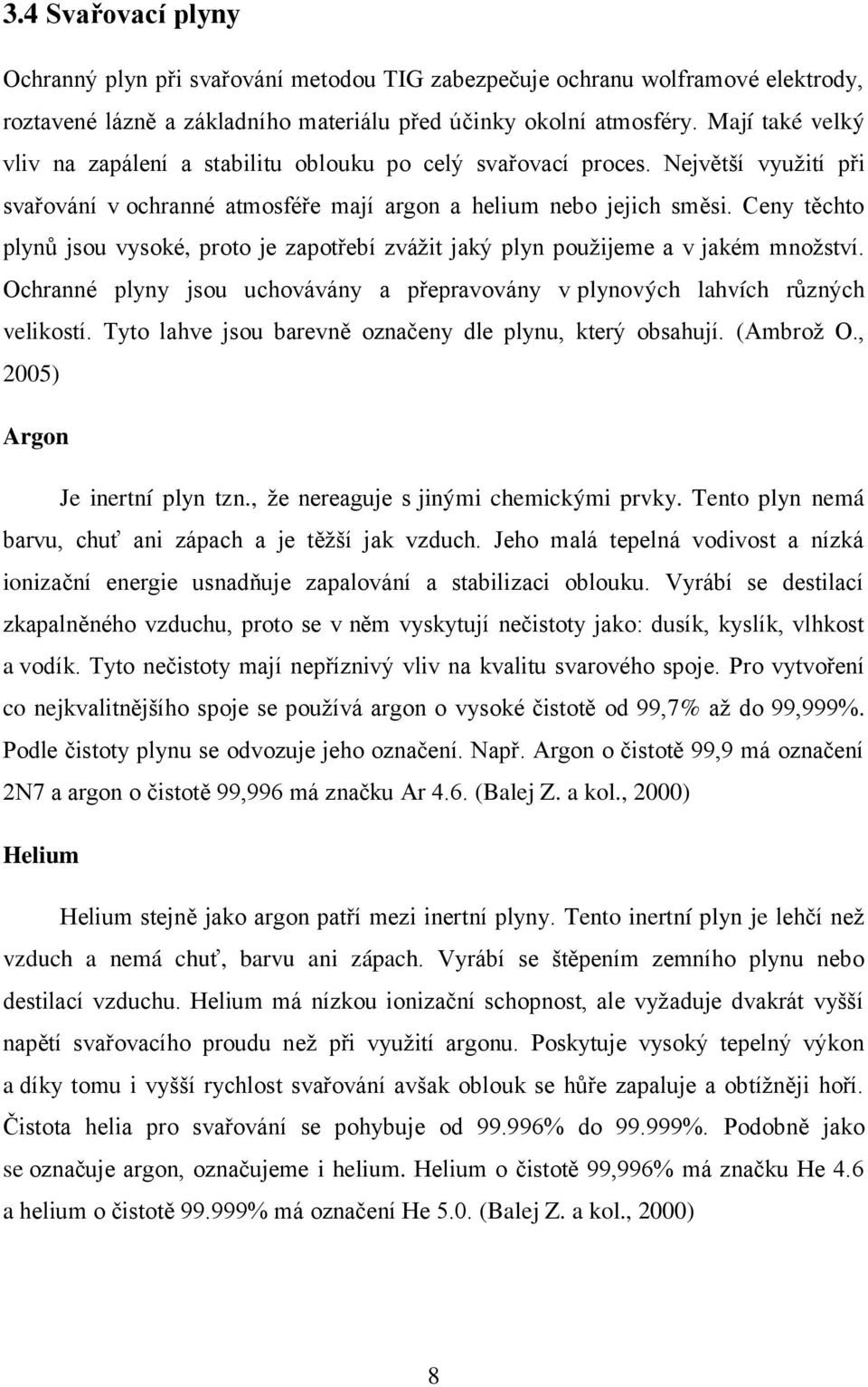 Ceny těchto plynů jsou vysoké, proto je zapotřebí zvážit jaký plyn použijeme a v jakém množství. Ochranné plyny jsou uchovávány a přepravovány v plynových lahvích různých velikostí.