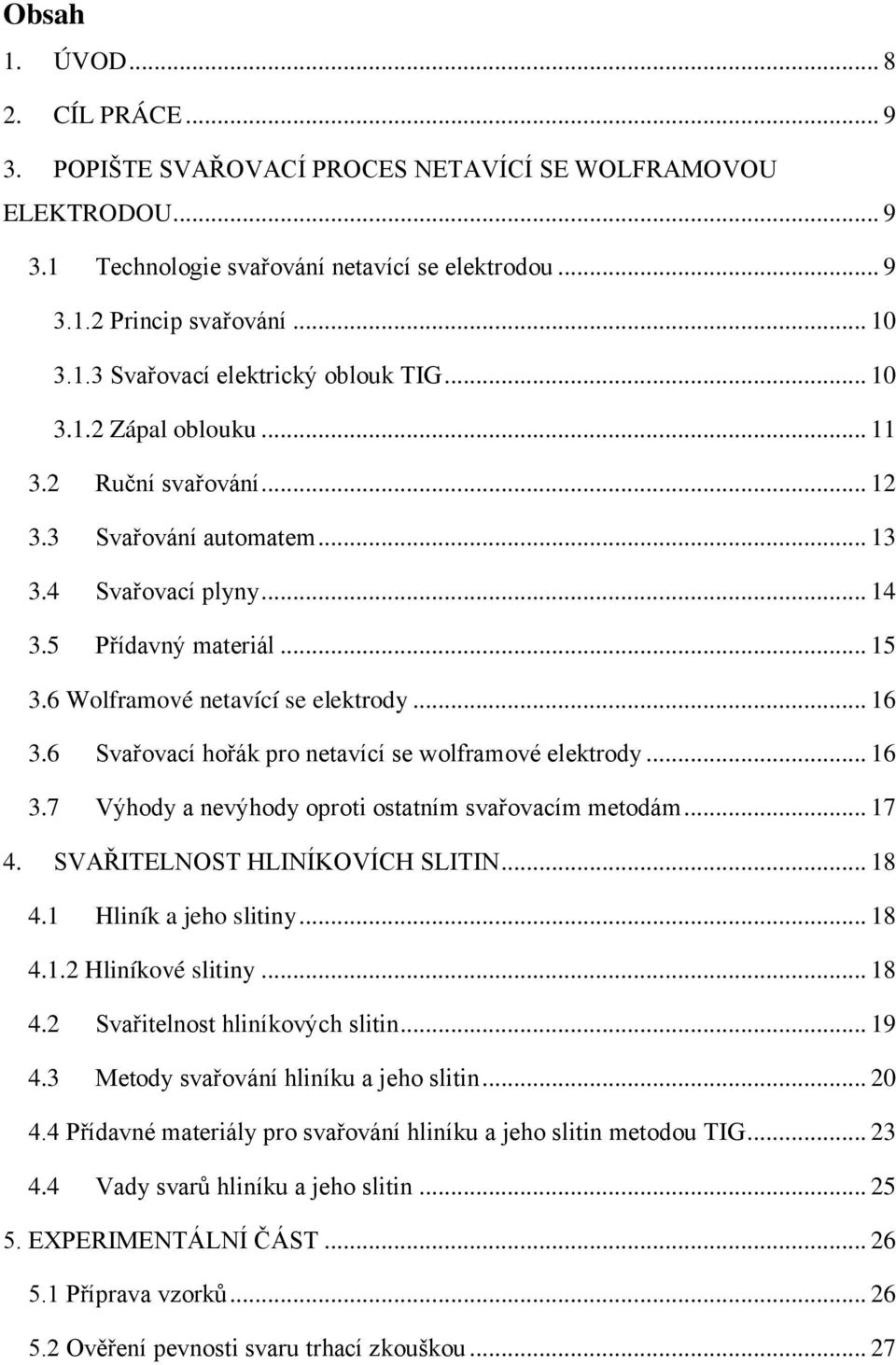 6 Svařovací hořák pro netavící se wolframové elektrody... 16 3.7 Výhody a nevýhody oproti ostatním svařovacím metodám... 17 4. SVAŘITELNOST HLINÍKOVÍCH SLITIN... 18 4.1 Hliník a jeho slitiny... 18 4.1.2 Hliníkové slitiny.