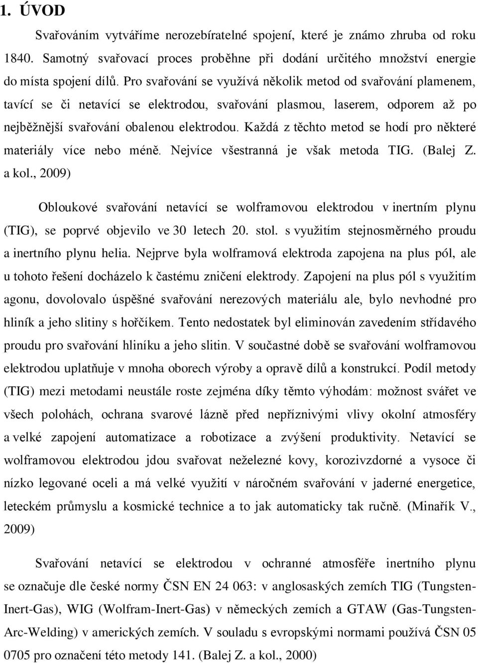 Každá z těchto metod se hodí pro některé materiály více nebo méně. Nejvíce všestranná je však metoda TIG. (Balej Z. a kol.