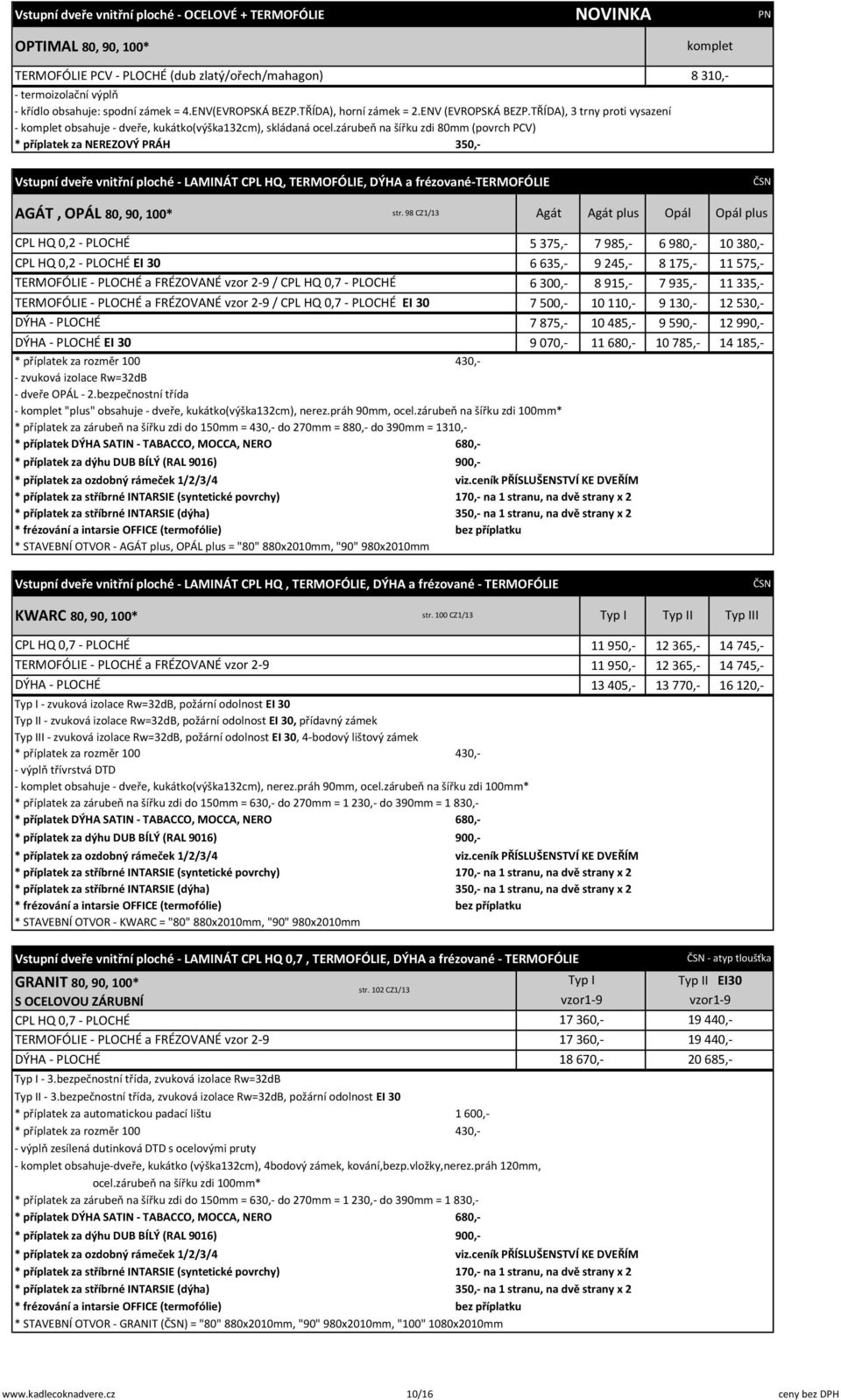 zárubeň na šířku zdi 80mm (povrch PCV) * příplatek za NEREZOVÝ PRÁH 350,- komplet 8 310,- Vstupní dveře vnitřní ploché - LAMINÁT CPL HQ, TERMOFÓLIE, DÝHA a frézované-termofólie AGÁT, OPÁL 80, 90,