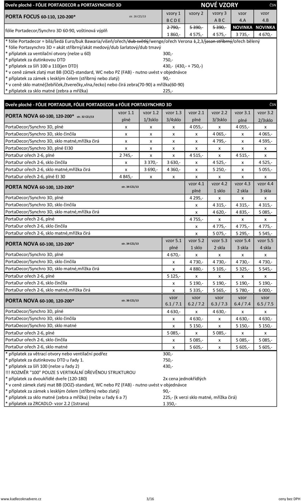 B 4 670,- * fólie Portadecor = bílá/šedá Euro/buk Bawaria/višeň/ořech/dub světlý/wenge/ořech Verona 1,2,3/jasan stříbrný/ořech bělený * fólie Portasynchro 3D = akát stříbrný/akát medový/dub