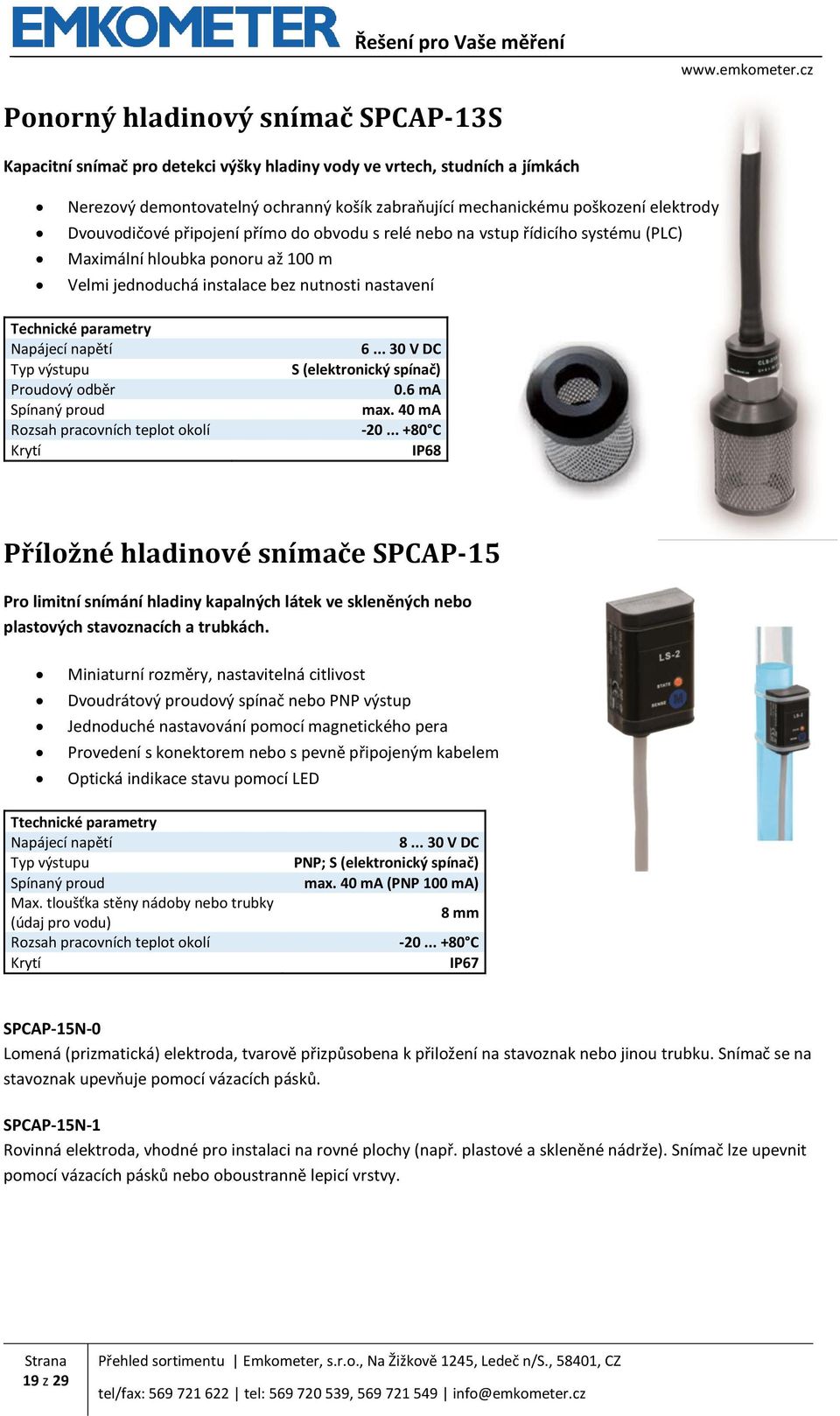 Proudový odběr Spínaný proud Rozsah pracovních teplot okolí Krytí 6... 30 V DC S (elektronický spínač) 0.6 ma max. 40 ma -20.