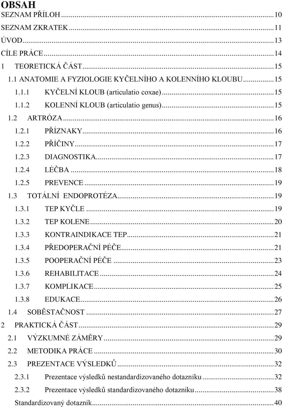 .. 19 1.3.1 TEP KYČLE... 19 1.3.2 TEP KOLENE... 20 1.3.3 KONTRAINDIKACE TEP... 21 1.3.4 PŘEDOPERAČNÍ PÉČE... 21 1.3.5 POOPERAČNÍ PÉČE... 23 1.3.6 REHABILITACE... 24 1.3.7 KOMPLIKACE... 25 1.3.8 EDUKACE.