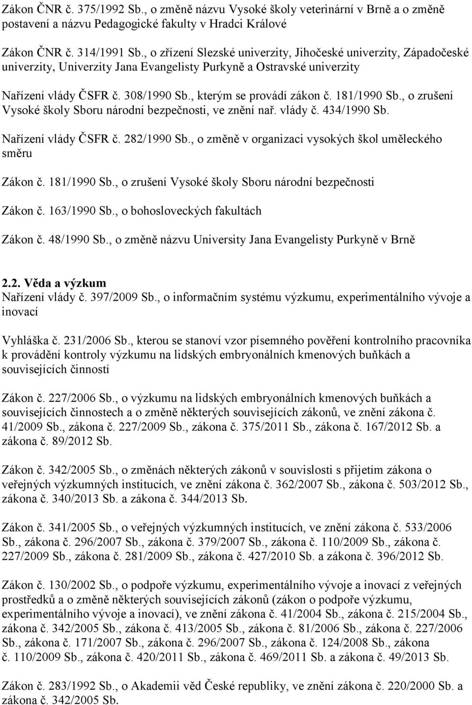 181/1990 Sb., o zrušení Vysoké školy Sboru národní bezpečnosti, ve znění nař. vlády č. 434/1990 Sb. Nařízení vlády ČSFR č. 282/1990 Sb., o změně v organizaci vysokých škol uměleckého směru Zákon č.