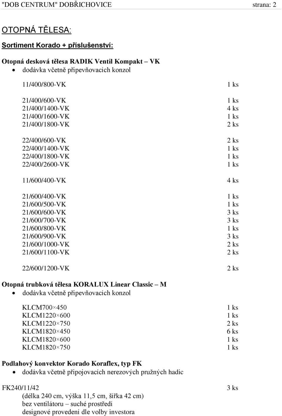21/600/900-VK 21/600/1000-VK 21/600/1100-VK 22/600/1200-VK Otopná trubková tělesa KORALUX Linear Classic M dodávka včetně připevňovacích konzol KLCM700 450 KLCM1220 600 KLCM1220 750 KLCM1820 450