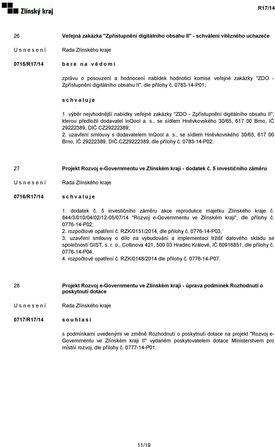 , se sídlem Hněvkovského 30/65, 617 00 Brno, IČ 29222389, DIČ CZ29222389; 2. uzavření smlouvy s dodavatelem InQool a. s., se sídlem Hněvkovského 30/65, 617 00 Brno, IČ 29222389, DIČ CZ29222389, dle přílohy č.