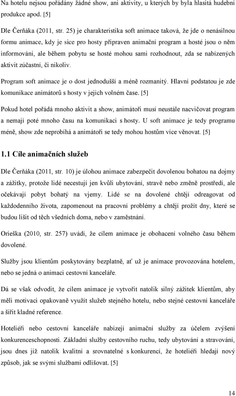 rozhodnout, zda se nabízených aktivit zúčastní, či nikoliv. Program soft animace je o dost jednodušší a méně rozmanitý. Hlavní podstatou je zde komunikace animátorů s hosty v jejich volném čase.