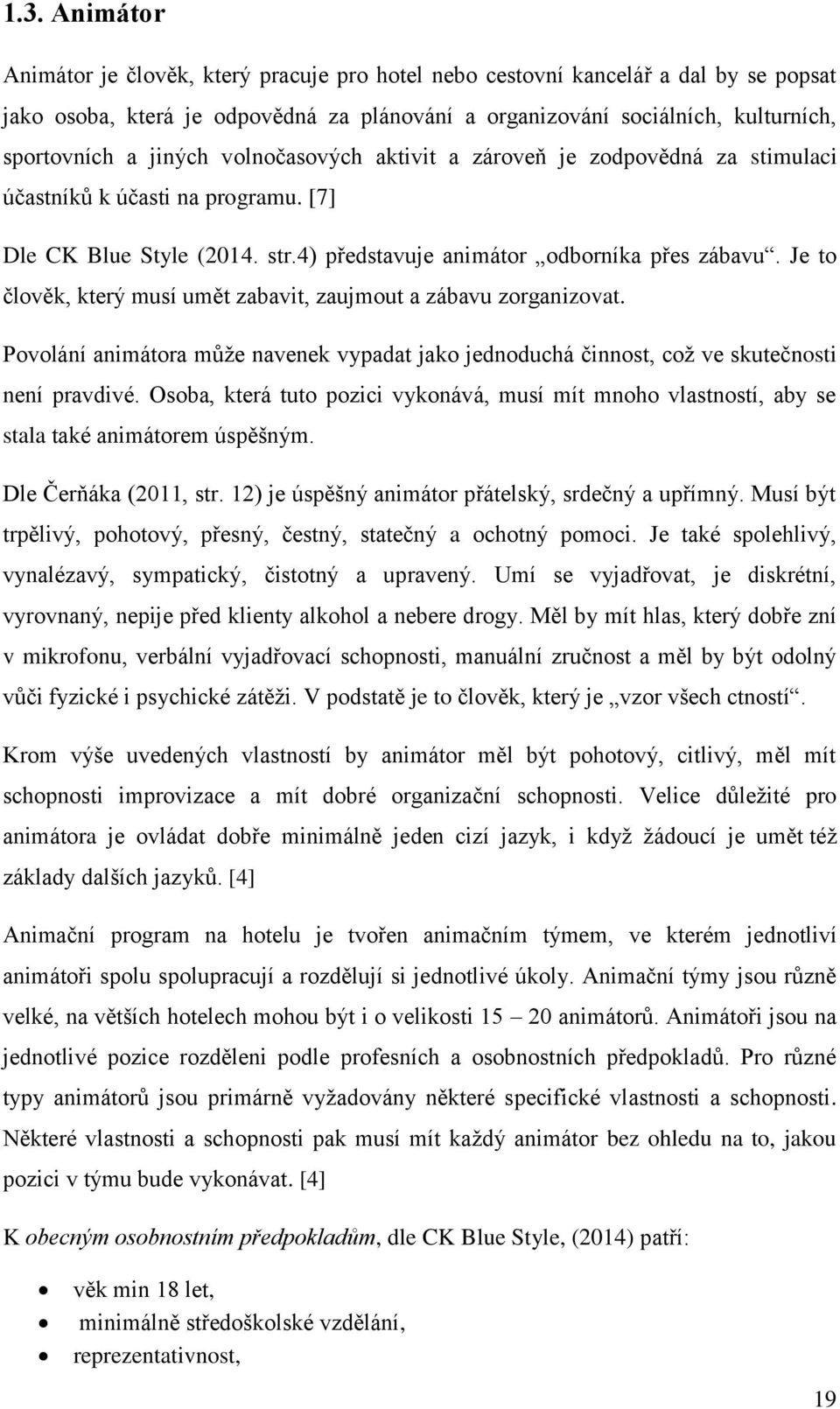Je to člověk, který musí umět zabavit, zaujmout a zábavu zorganizovat. Povolání animátora může navenek vypadat jako jednoduchá činnost, což ve skutečnosti není pravdivé.