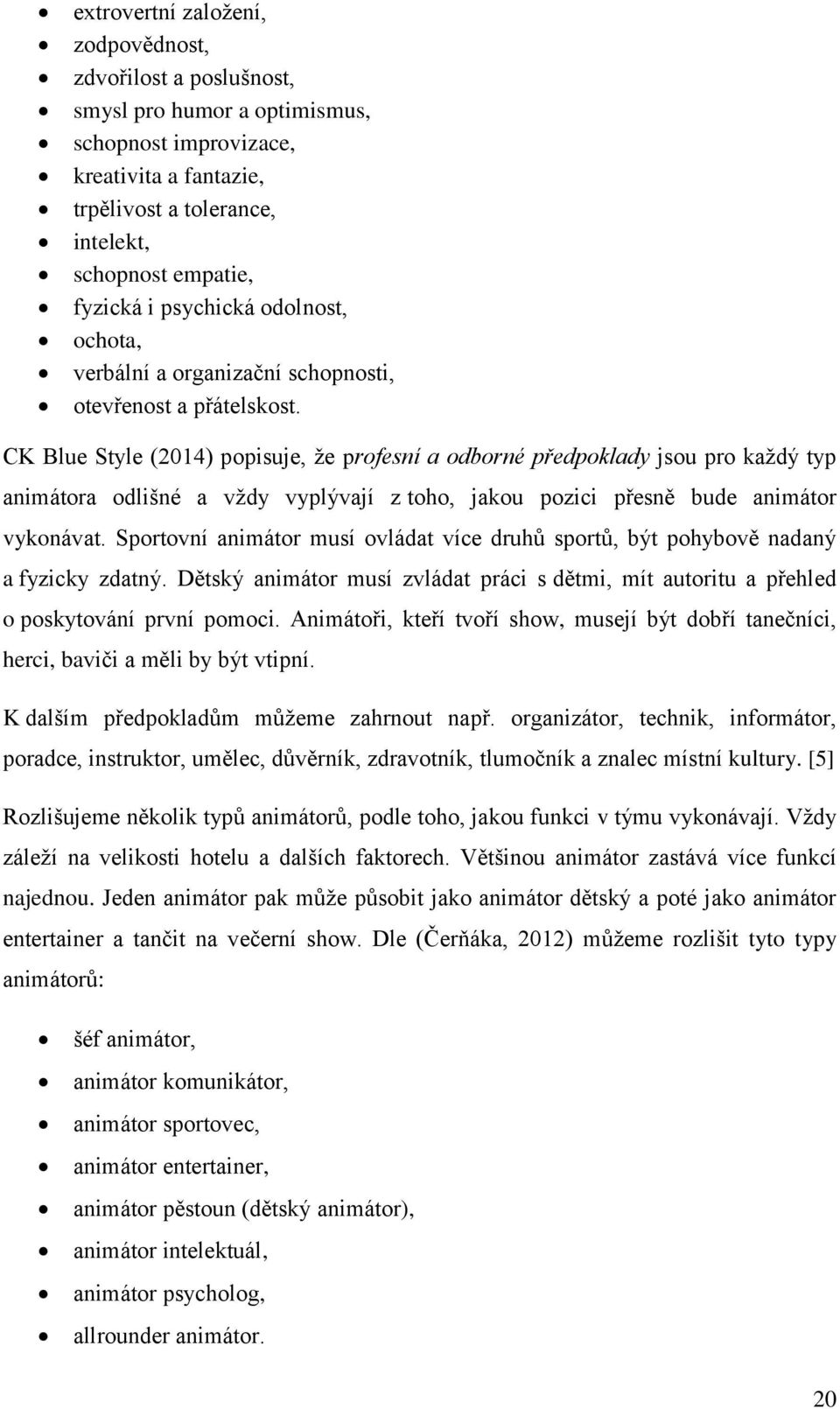 CK Blue Style (2014) popisuje, že profesní a odborné předpoklady jsou pro každý typ animátora odlišné a vždy vyplývají z toho, jakou pozici přesně bude animátor vykonávat.