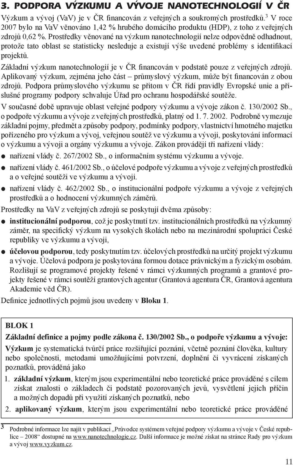 Prostředky věnované na výzkum nanotechnologií nelze odpovědně odhadnout, protože tato oblast se statisticky nesleduje a existují výše uvedené problémy s identifikací projektů.