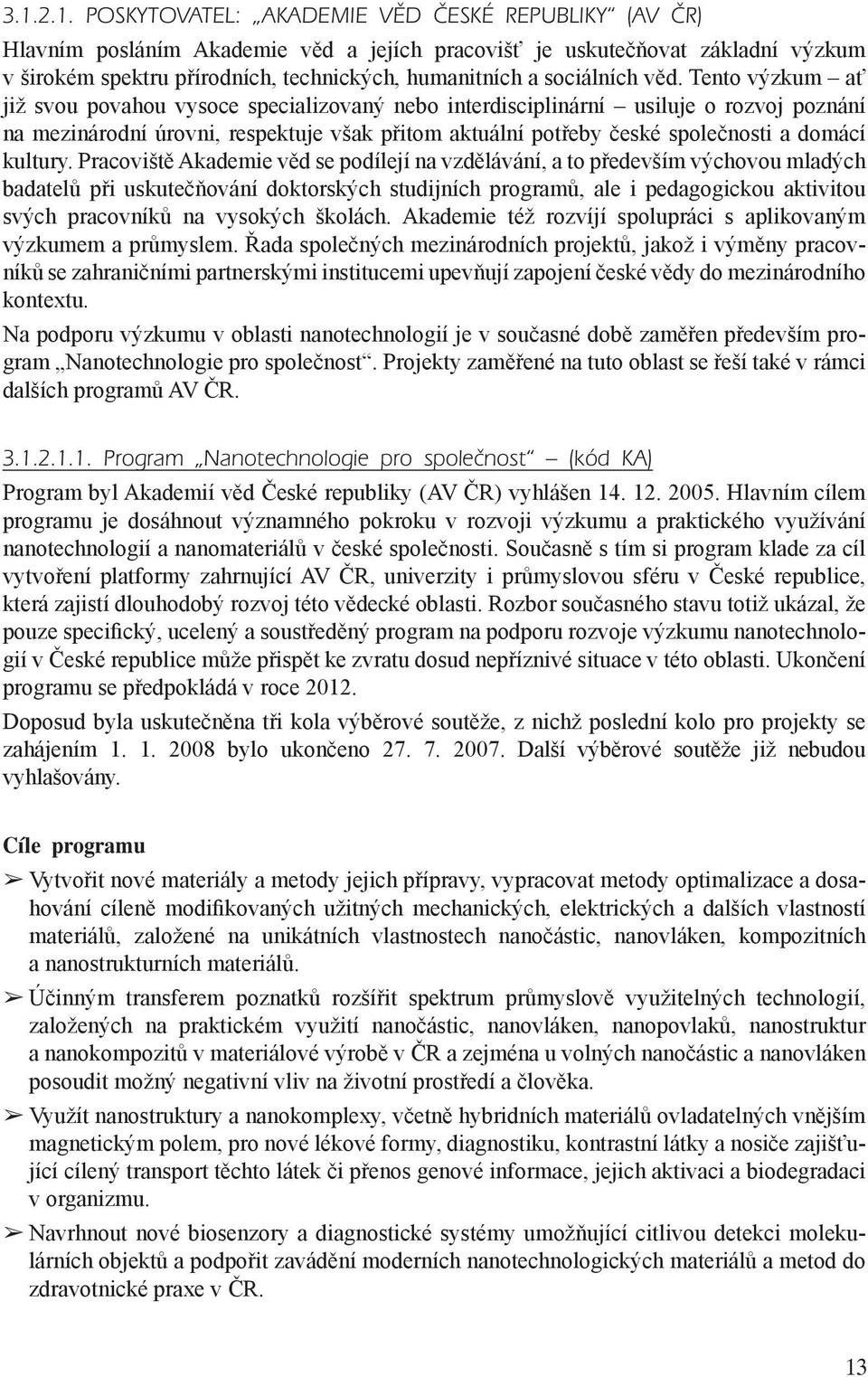 Tento výzkum ať již svou povahou vysoce specializovaný nebo interdisciplinární usiluje o rozvoj poznání na mezinárodní úrovni, respektuje však přitom aktuální potřeby české společnosti a domácí