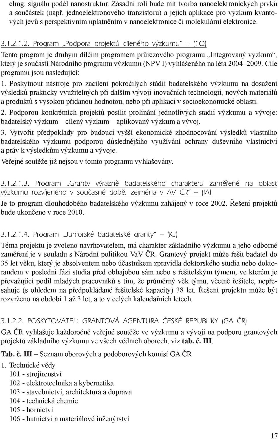 1.2. Program Podpora projektů cíleného výzkumu (1Q) Tento program je druhým dílčím programem průřezového programu Integrovaný výzkum, který je součástí Národního programu výzkumu (NPV I) vyhlášeného