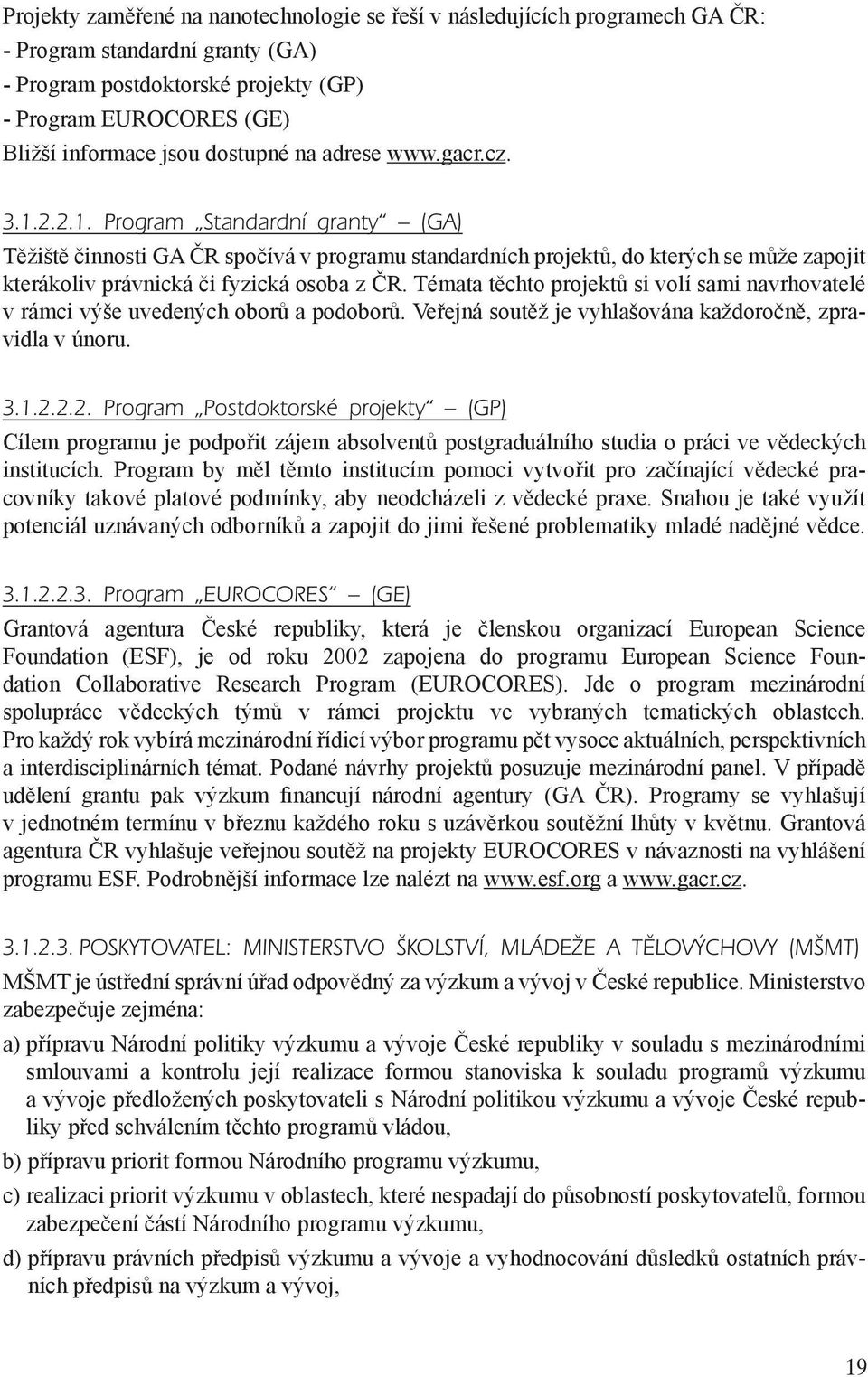 2.2.1. Program Standardní granty (GA) Těžiště činnosti GA ČR spočívá v programu standardních projektů, do kterých se může zapojit kterákoliv právnická či fyzická osoba z ČR.