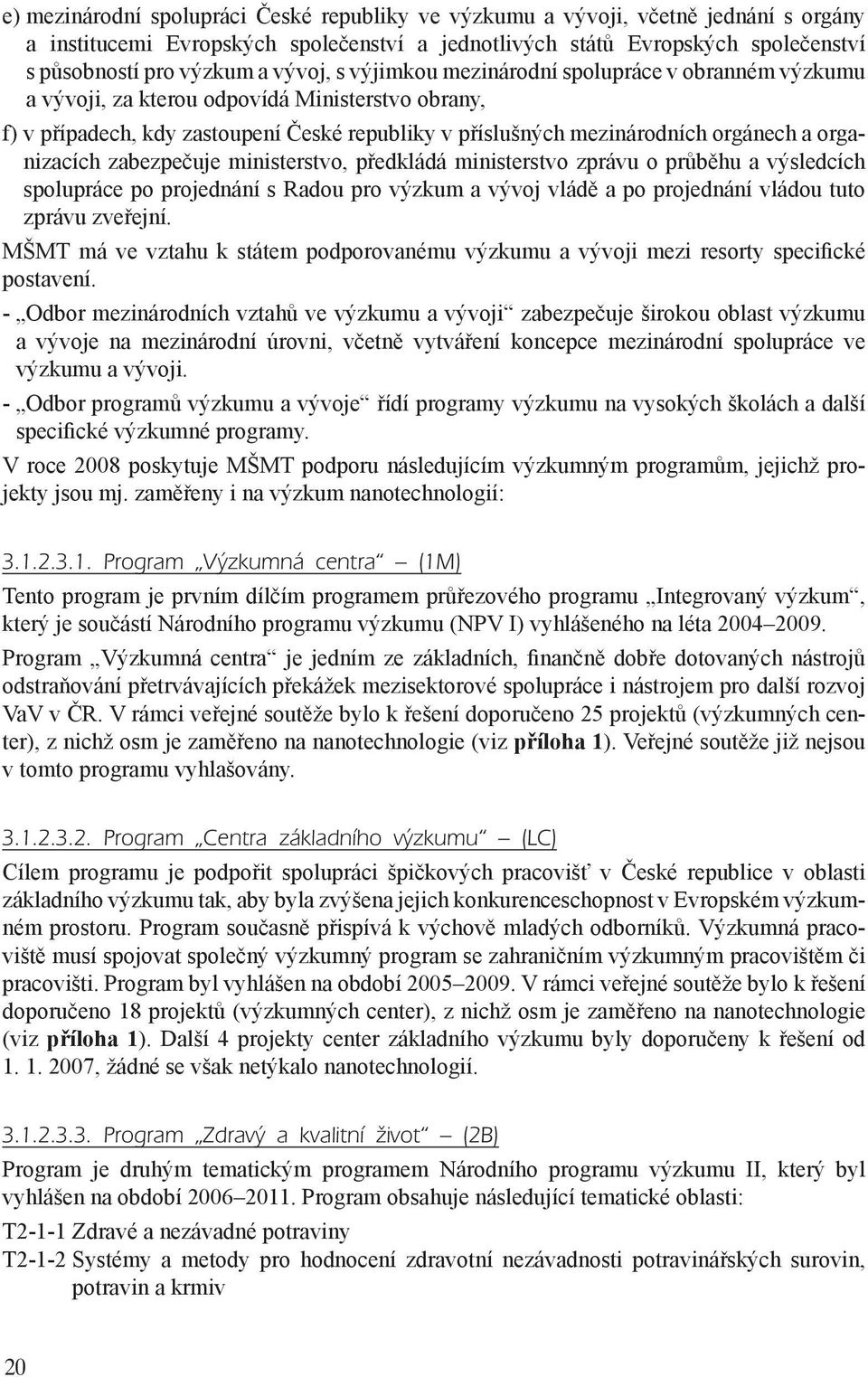 organizacích zabezpečuje ministerstvo, předkládá ministerstvo zprávu o průběhu a výsledcích spolupráce po projednání s Radou pro výzkum a vývoj vládě a po projednání vládou tuto zprávu zveřejní.