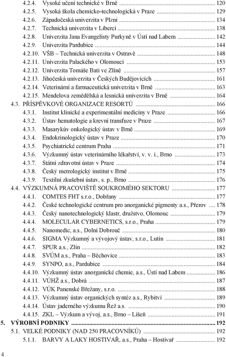 2.12. Univerzita Tomáše Bati ve Zlíně... 157 4.2.13. Jihočeská univerzita v Českých Budějovicích... 161 4.2.14. Veterinární a farmaceutická univerzita v Brně... 163 4.2.15. Mendelova zemědělská a lesnická univerzita v Brně.