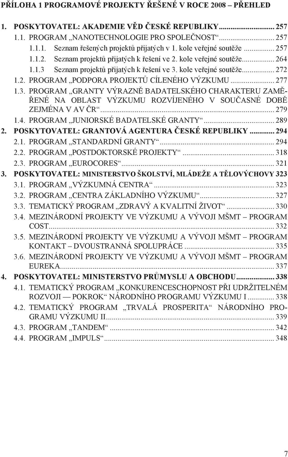 .. 277 1.3. PROGRAM GRANTY VÝRAZNĚ BADATELSKÉHO CHARAKTERU ZAMĚ- ŘENÉ NA OBLAST VÝZKUMU ROZVÍJENÉHO V SOUČASNÉ DOBĚ ZEJMÉNA V AV ČR... 279 1.4. PROGRAM JUNIORSKÉ BADATELSKÉ GRANTY... 289 2.