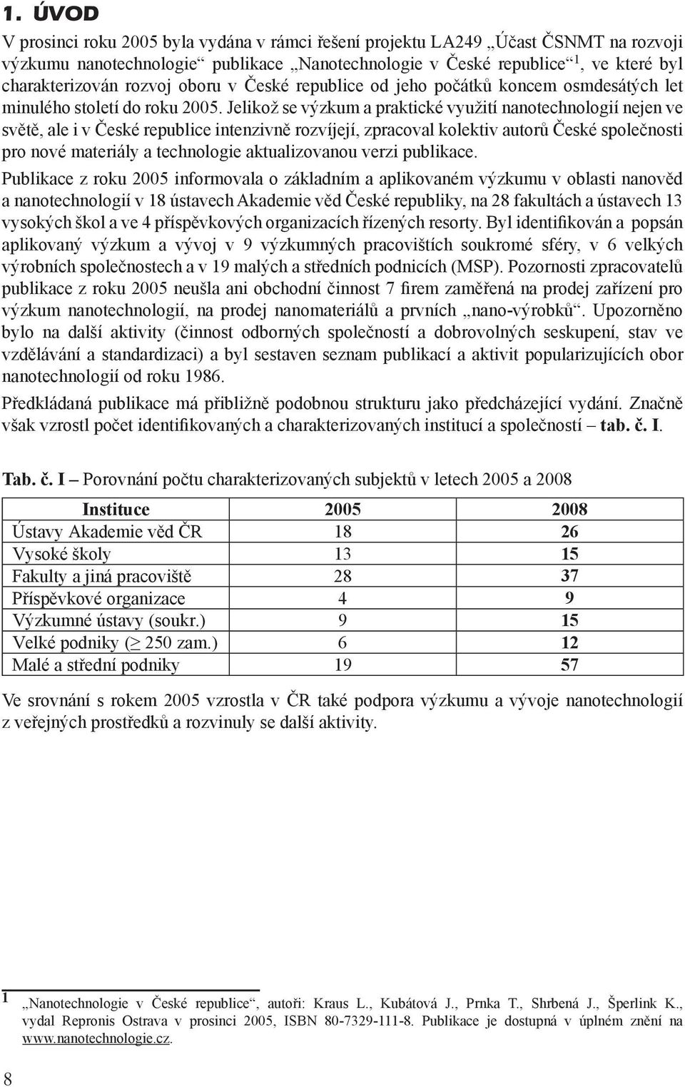 Jelikož se výzkum a praktické využití nanotechnologií nejen ve světě, ale i v České republice intenzivně rozvíjejí, zpracoval kolektiv autorů České společnosti pro nové materiály a technologie