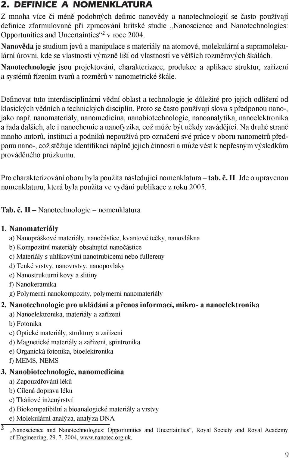 Nanověda je studium jevů a manipulace s materiály na atomové, molekulární a supramolekulární úrovni, kde se vlastnosti výrazně liší od vlastností ve větších rozměrových škálách.