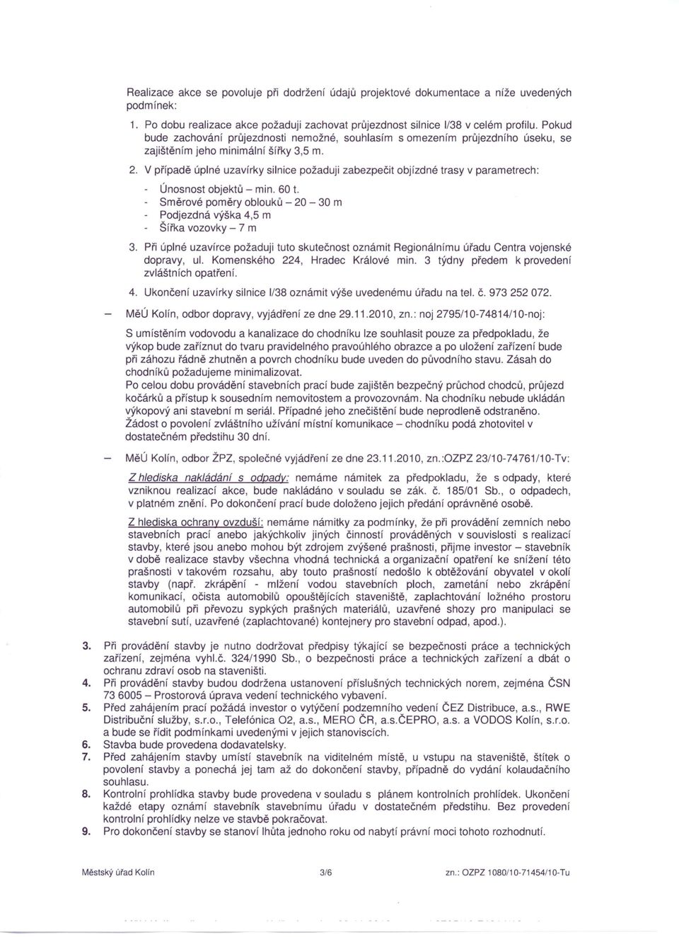 V případě úplné uzavírky silnice požaduji zabezpečit objízdné trasy v parametrech: - Únosnost objektů - min. 60 t. - Směrové poměry oblouků - 20-30 m - Podjezdná výška 4,5 m - Šířka vozovky - 7 m 3.