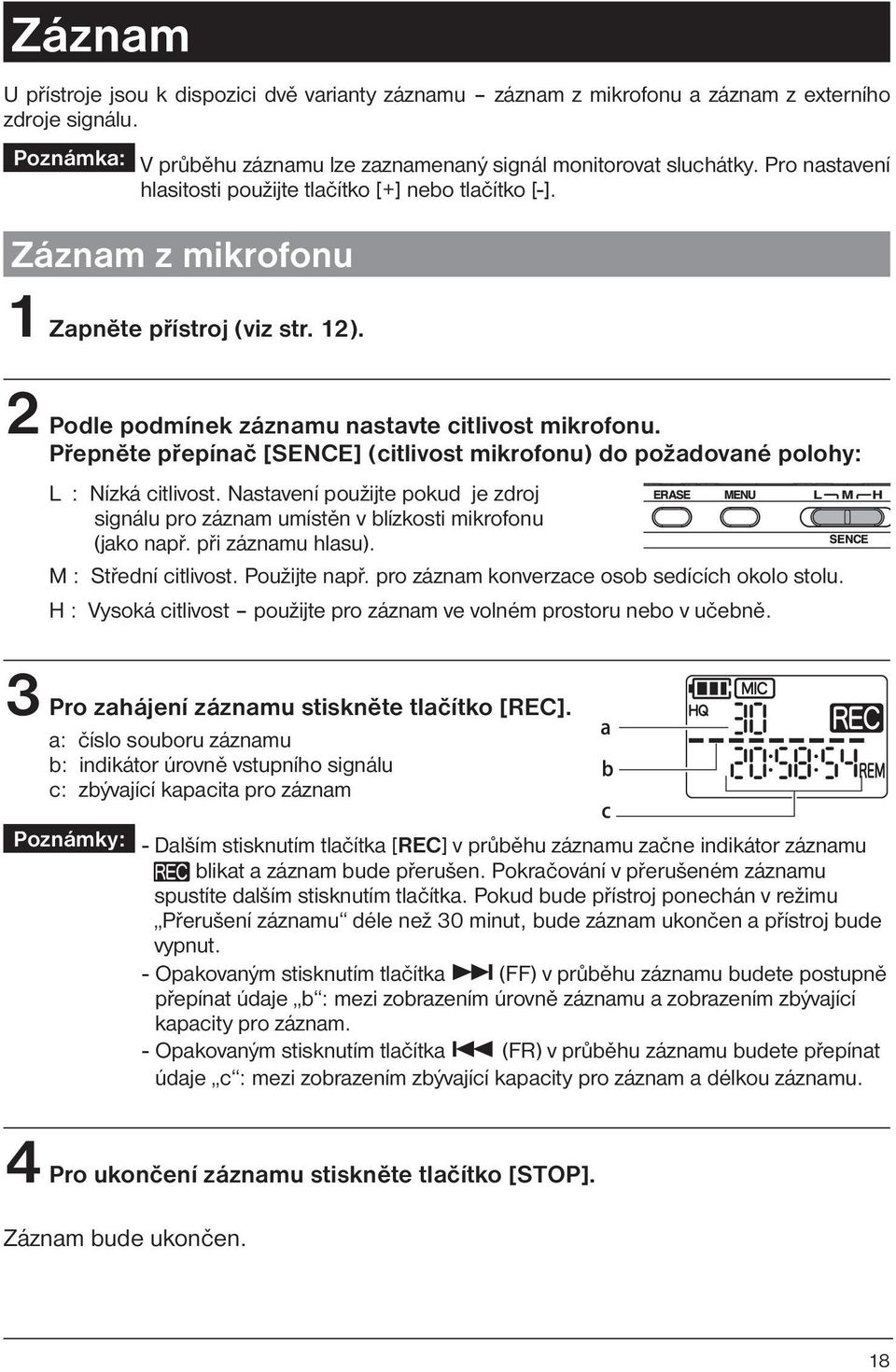 Přepněte přepínač [SENCE] (citlivost mikrofonu) do požadované polohy: L : Nízká citlivost. Nastavení použijte pokud je zdroj signálu pro záznam umístěn v blízkosti mikrofonu (jako např.