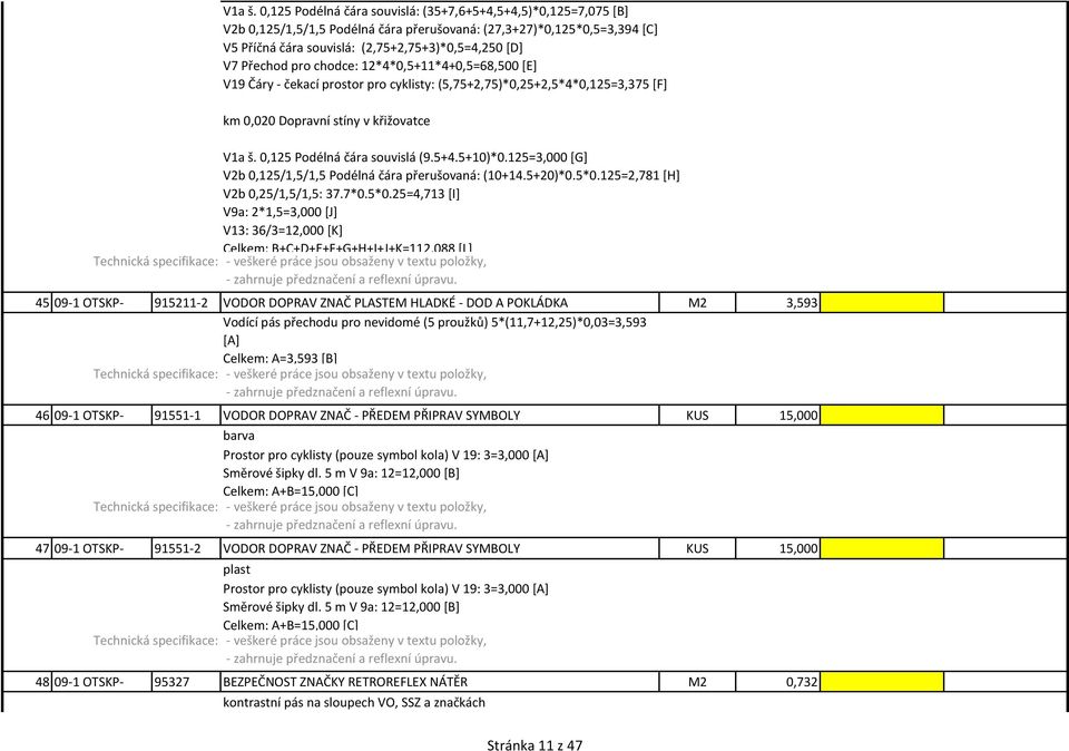 Přechod pro chodce: 12*4*0,5+11*4+0,5=68,500 [E] V19 Čáry - čekací prostor pro cyklisty: (5,75+2,75)*0,25+2,5*4*0,125=3,375 [F] km 0,020 Dopravní stíny v křižovatce  0,125 Podélná čára souvislá (9.