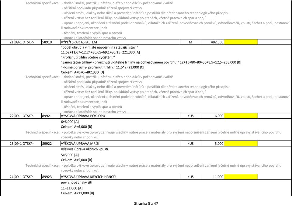 "Plošné poruchy- proříznutí trhlin:" 11,5*2=23,000 [C] Celkem: A+B+C=482,330 [D] Technická specifikace: - dodání směsi, postřiku, nátěru, dlažeb nebo dílců v požadované kvalitě 22 09-1 OTSKP- 89921