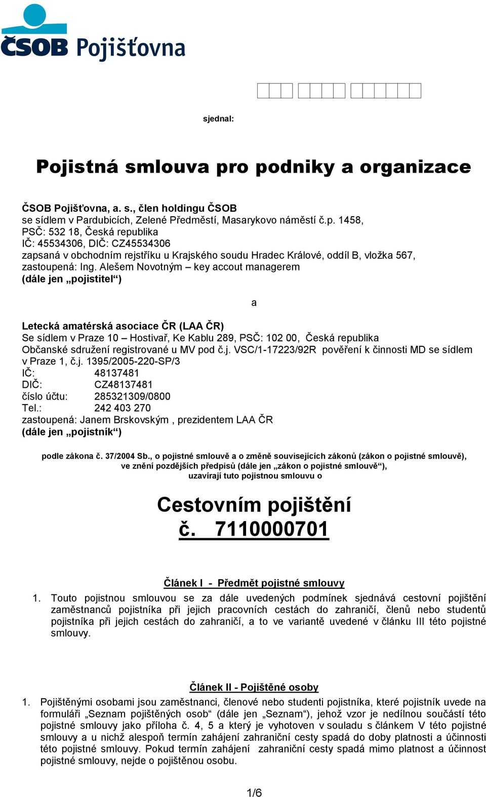 registrované u MV pod č.j. VSC/1-17223/92R pověření k činnosti M se sídlem v Praze 1, č.j. 1395/2005-220-SP/3 IČ: 48137481 IČ: CZ48137481 číslo účtu: 285321309/0800 Tel.