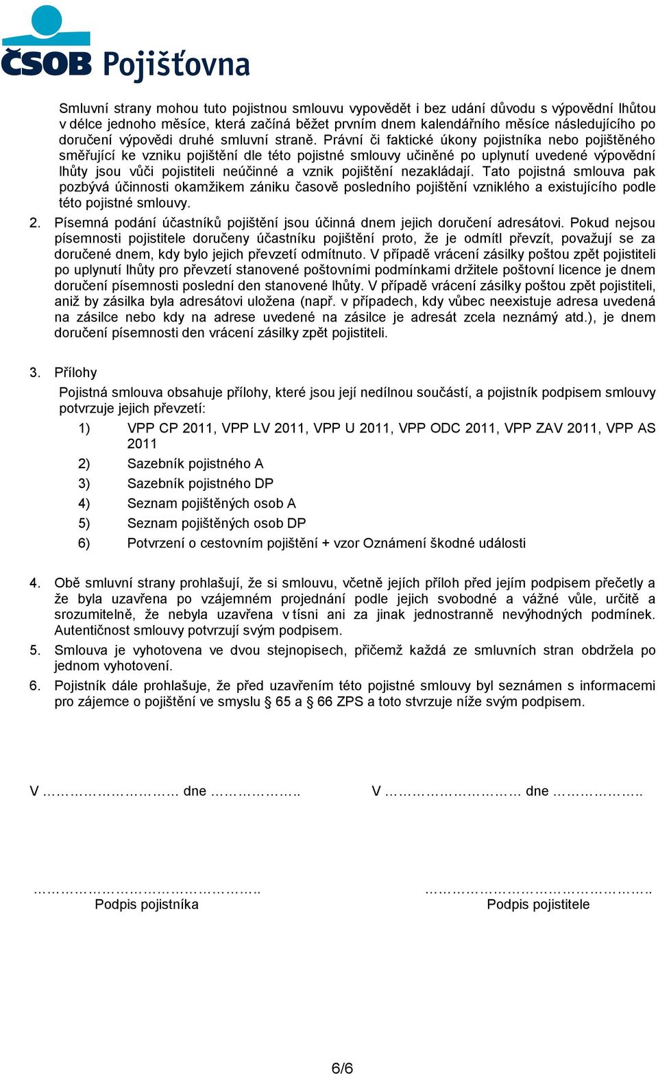 Právní či faktické úkony pojistníka nebo pojištěného směřující ke vzniku pojištění dle této pojistné smlouvy učiněné po uplynutí uvedené výpovědní lhůty jsou vůči pojistiteli neúčinné a vznik