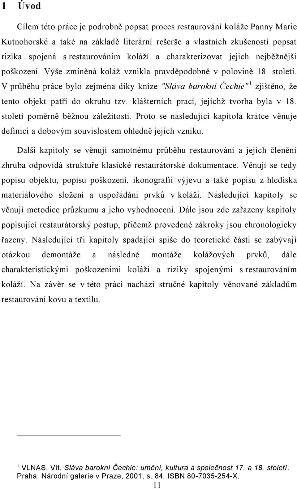 V průběhu práce bylo zejména díky knize "Sláva barokní Čechie" 1 zjištěno, že tento objekt patří do okruhu tzv. klášterních prací, jejichž tvorba byla v 18. století poměrně běžnou záležitostí.