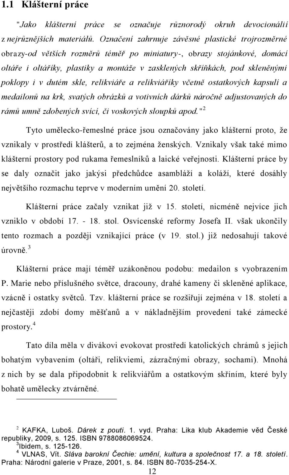 poklopy i v dutém skle, relikviáře a relikviáříky včetně ostatkových kapsulí a medailonů na krk, svatých obrázků a votivních dárků náročně adjustovaných do rámů umně zdobených svící, či voskových