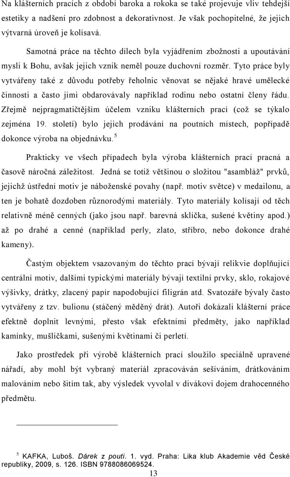 Tyto práce byly vytvářeny také z důvodu potřeby řeholnic věnovat se nějaké hravé umělecké činnosti a často jimi obdarovávaly například rodinu nebo ostatní členy řádu.