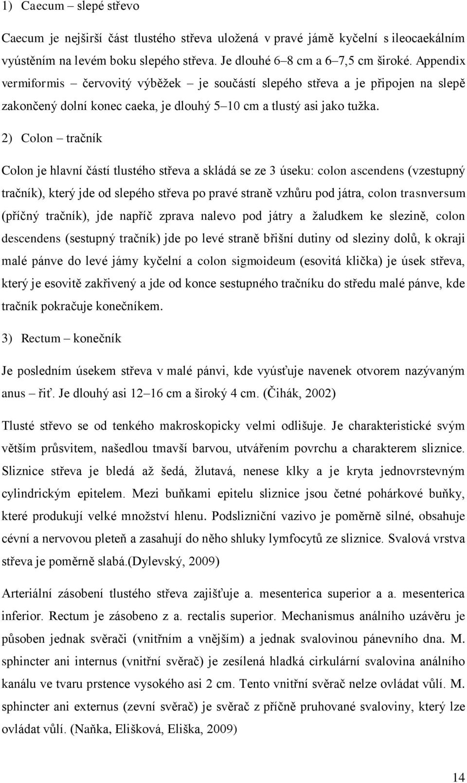 2) Colon tračník Colon je hlavní částí tlustého střeva a skládá se ze 3 úseku: colon ascendens (vzestupný tračník), který jde od slepého střeva po pravé straně vzhůru pod játra, colon trasnversum