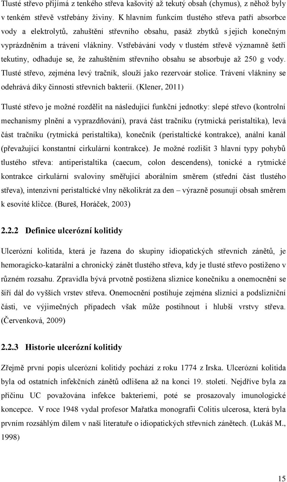 Vstřebávání vody v tlustém střevě významně šetří tekutiny, odhaduje se, že zahuštěním střevního obsahu se absorbuje až 250 g vody. Tlusté střevo, zejména levý tračník, slouží jako rezervoár stolice.