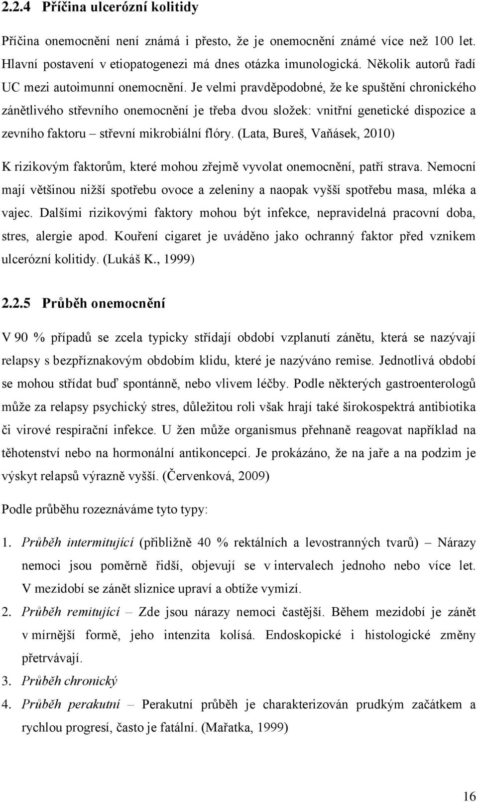 Je velmi pravděpodobné, že ke spuštění chronického zánětlivého střevního onemocnění je třeba dvou složek: vnitřní genetické dispozice a zevního faktoru střevní mikrobiální flóry.