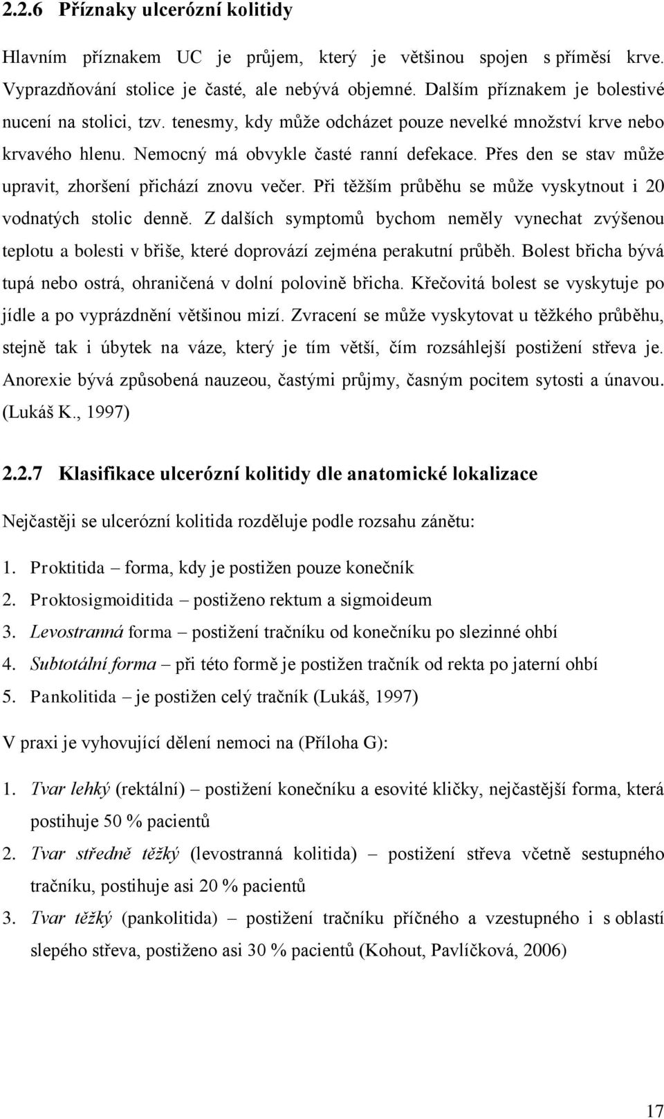Přes den se stav může upravit, zhoršení přichází znovu večer. Při těžším průběhu se může vyskytnout i 20 vodnatých stolic denně.