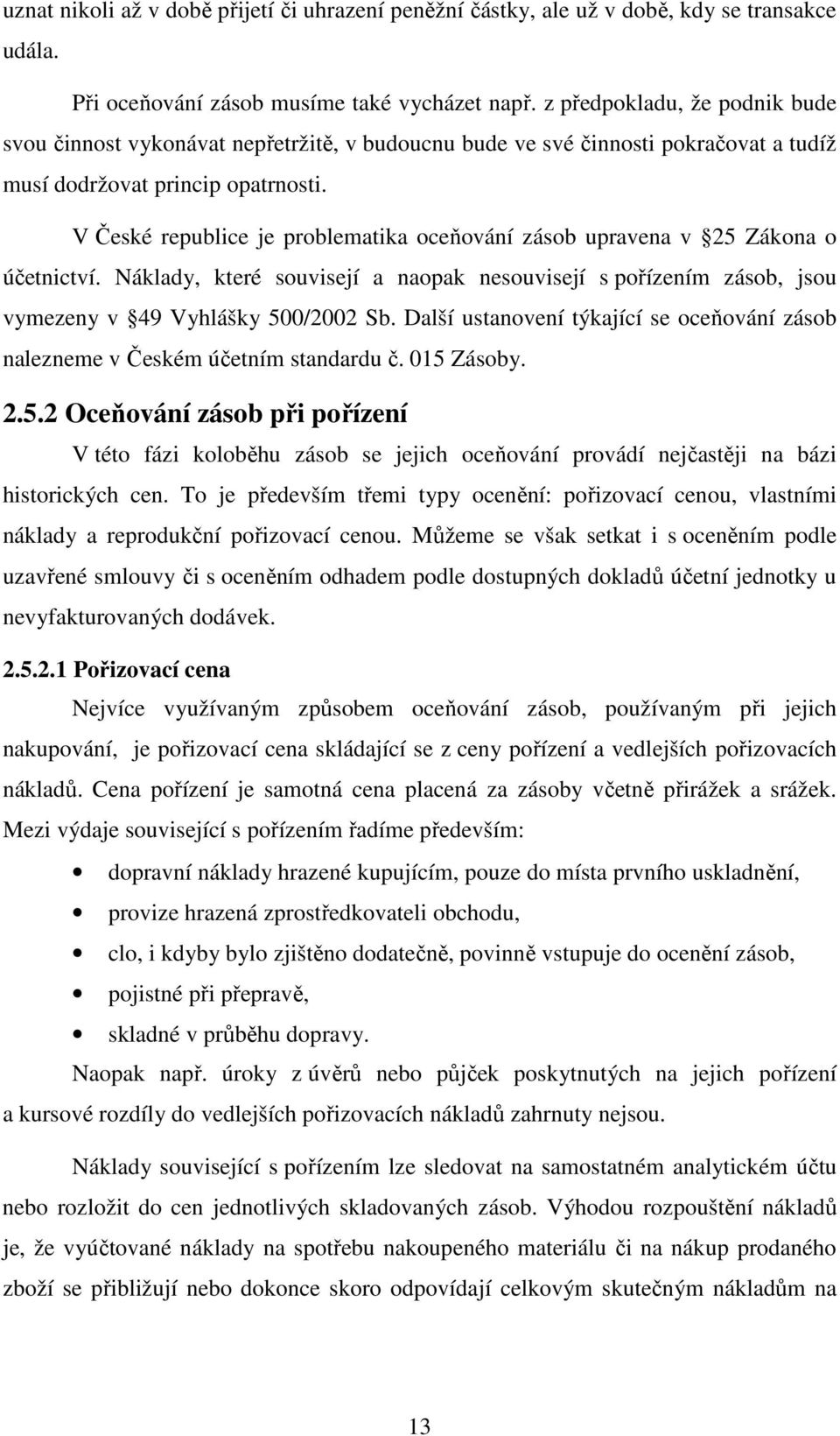 V České republice je problematika oceňování zásob upravena v 25 Zákona o účetnictví. Náklady, které souvisejí a naopak nesouvisejí s pořízením zásob, jsou vymezeny v 49 Vyhlášky 500/2002 Sb.