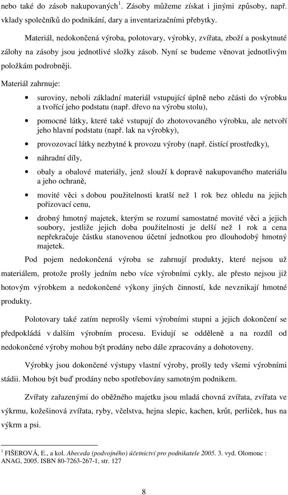 Materiál zahrnuje: suroviny, neboli základní materiál vstupující úplně nebo zčásti do výrobku a tvořící jeho podstatu (např.