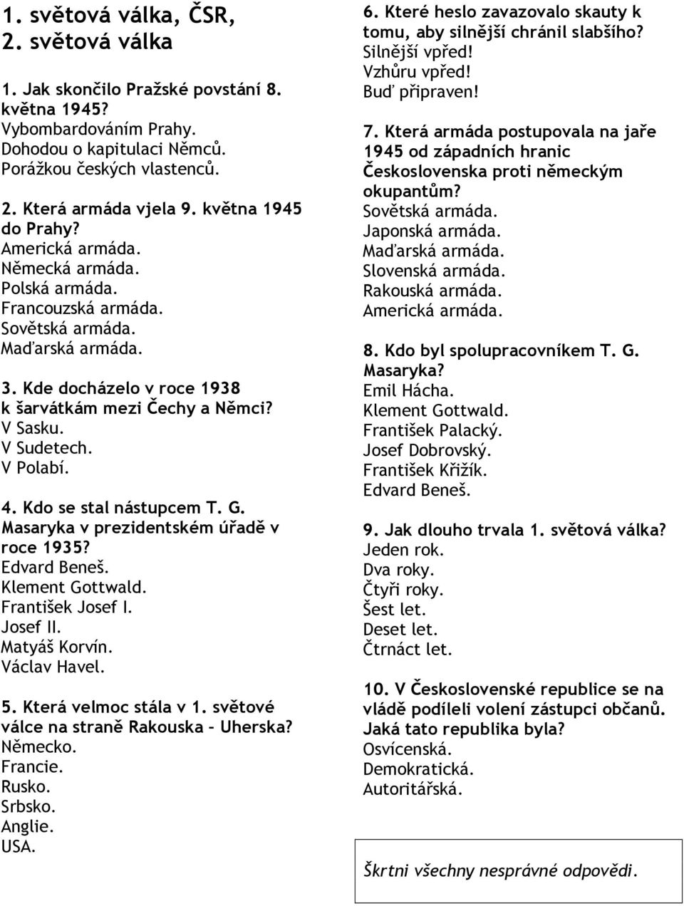 Kdo se stal nástupcem T. G. Masaryka v prezidentském úřadě v roce 1935? Klement Gottwald. František Josef I. Josef II. Matyáš Korvín. Václav Havel. 5. Která velmoc stála v 1.