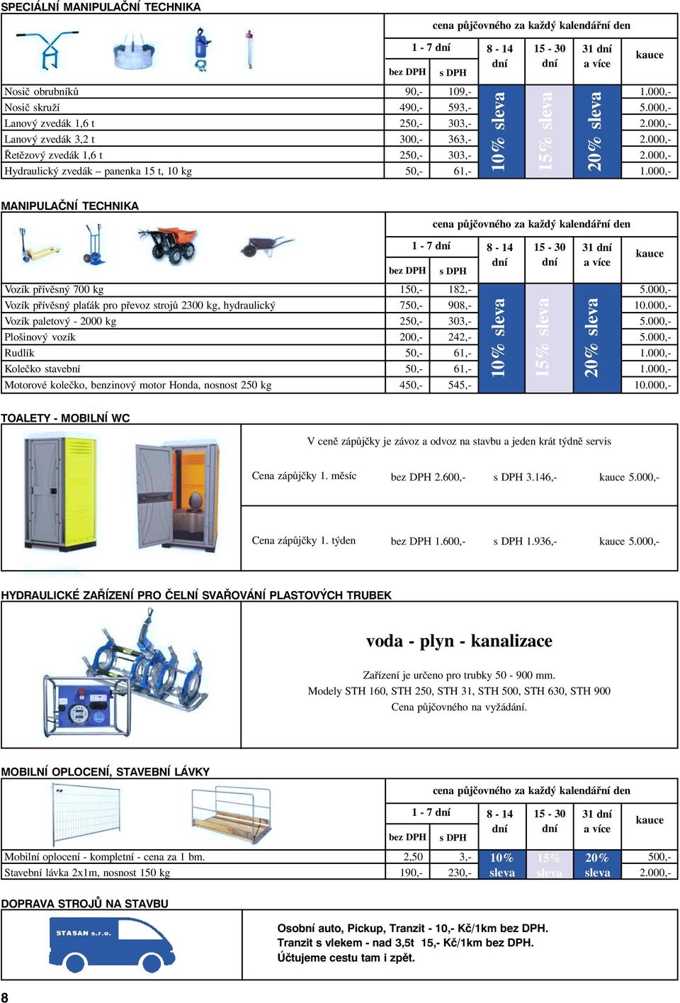 000,- Vozík přívěsný plaťák pro převoz strojů 2300 kg, hydraulický 750,- 908,- 10.000,- Vozík paletový - 2000 kg 250,- 303,- 5.000,- Plošinový vozík 200,- 242,- 5.000,- Rudlík 50,- 61,- 1.