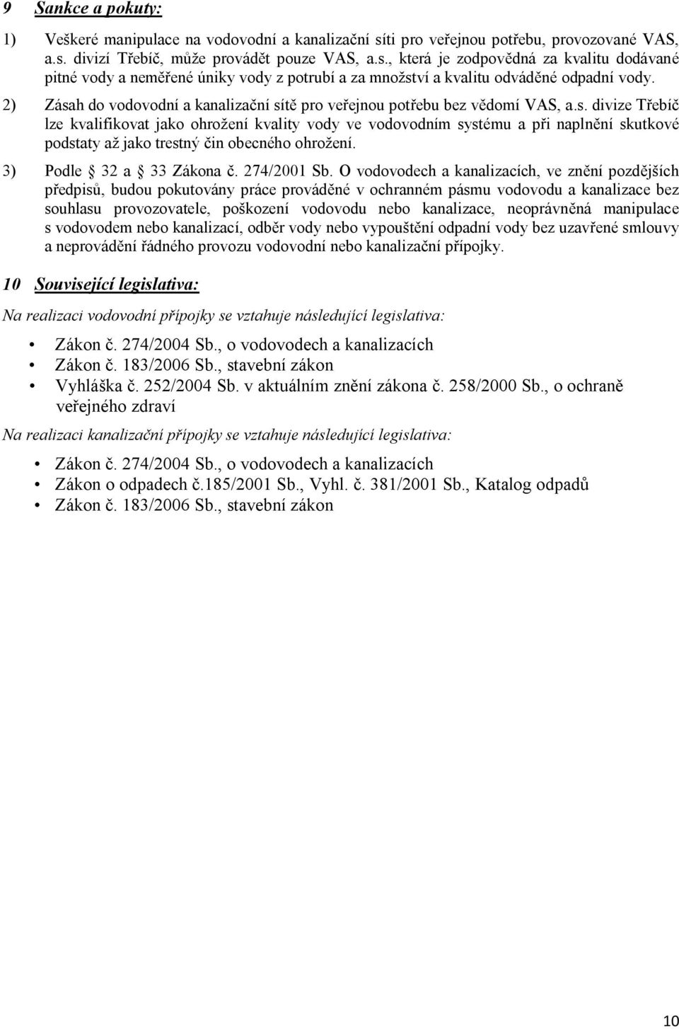 2) Zásah do vodovodní a kanalizační sítě pro veřejnou potřebu bez vědomí VAS, a.s. divize Třebíč lze kvalifikovat jako ohrožení kvality vody ve vodovodním systému a při naplnění skutkové podstaty až jako trestný čin obecného ohrožení.